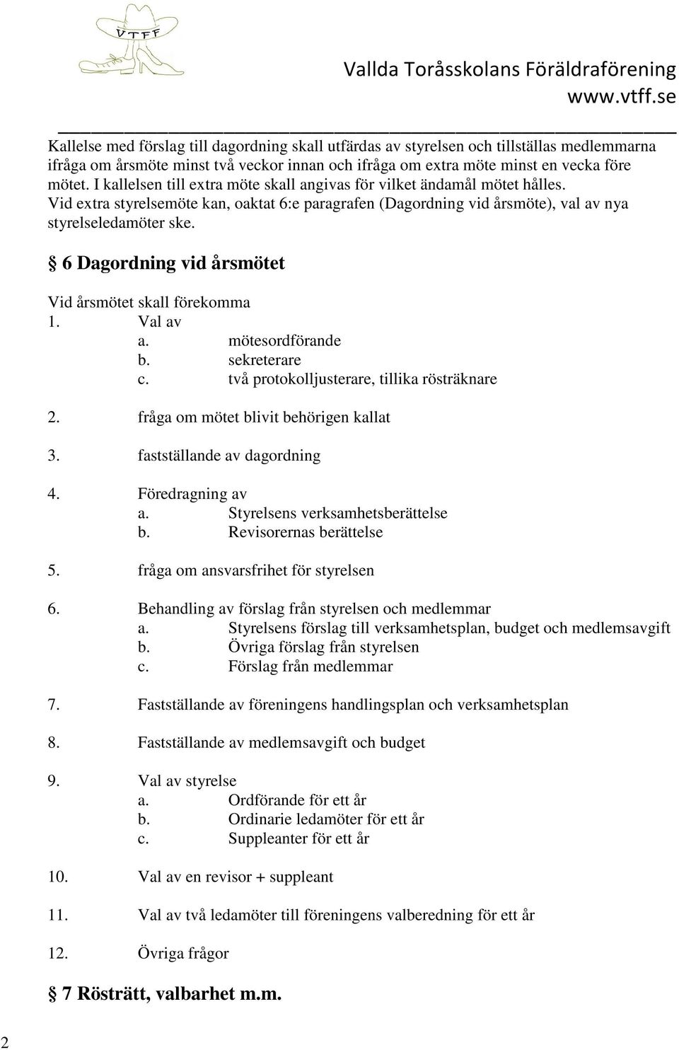 6 Dagordning vid årsmötet Vid årsmötet skall förekomma 1. Val av a. mötesordförande b. sekreterare c. två protokolljusterare, tillika rösträknare 2. fråga om mötet blivit behörigen kallat 3.