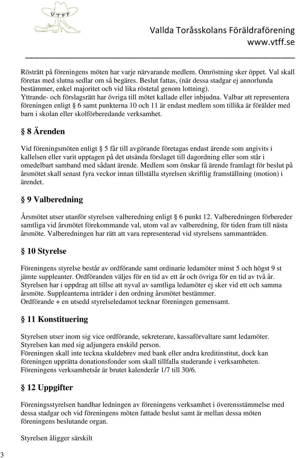 Valbar representera föreningen enligt 6 samt punkterna 10 och 11 är endast medlem som tillika är förälder med barn i skolan eller skolförberedande verksamhet.