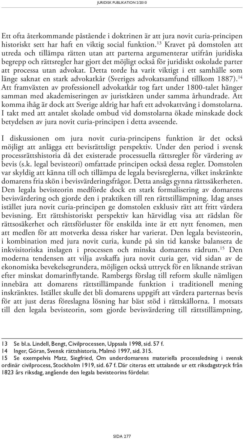 utan advokat. Detta torde ha varit viktigt i ett samhälle som länge saknat en stark advokatkår (Sveriges advokatsamfund tillkom 1887).