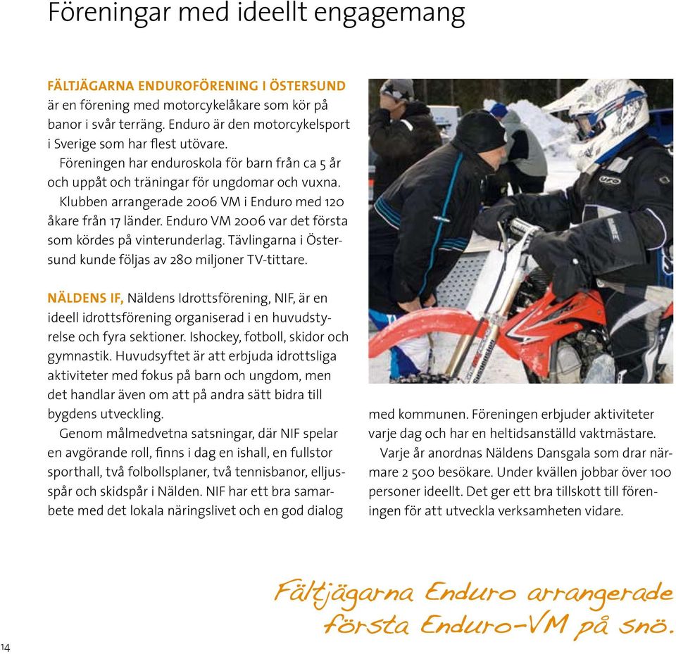 Klubben arrangerade 2006 VM i Enduro med 120 åkare från 17 länder. Enduro VM 2006 var det första som kördes på vinterunderlag. Tävlingarna i Östersund kunde följas av 280 miljoner TV-tittare.