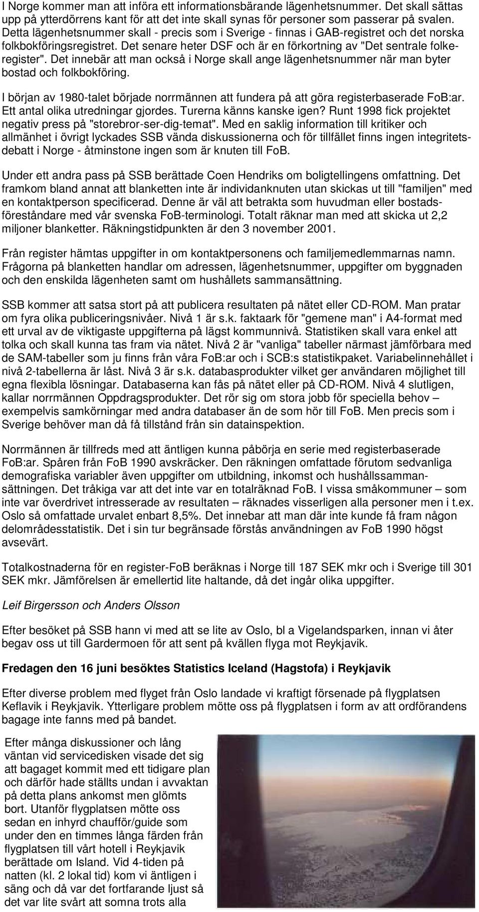 Det innebär att man också i Norge skall ange lägenhetsnummer när man byter bostad och folkbokföring. I början av 1980-talet började norrmännen att fundera på att göra registerbaserade FoB:ar.