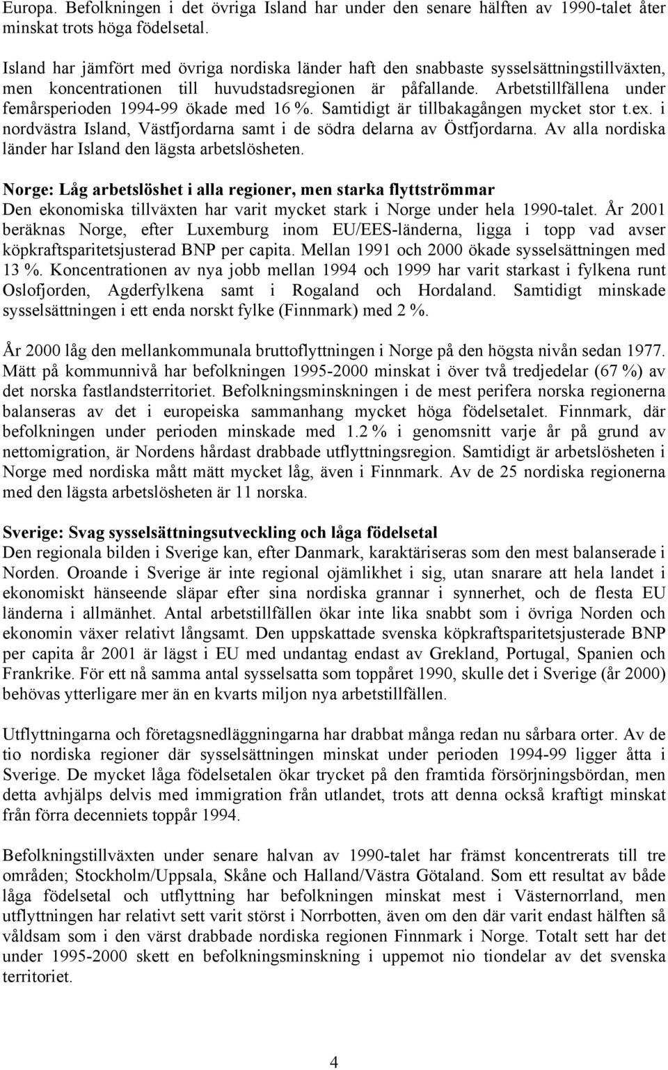 Arbetstillfällena under femårsperioden 1994-99 ökade med 16 %. Samtidigt är tillbakagången mycket stor t.ex. i nordvästra Island, Västfjordarna samt i de södra delarna av Östfjordarna.