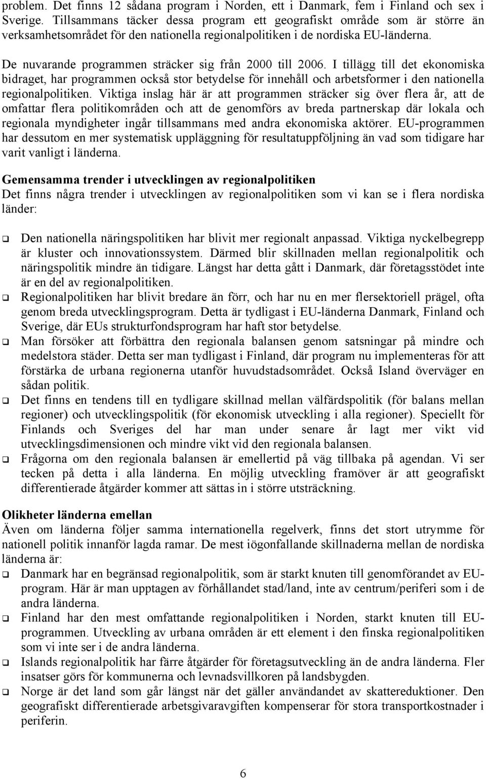 De nuvarande programmen sträcker sig från 2000 till 2006. I tillägg till det ekonomiska bidraget, har programmen också stor betydelse för innehåll och arbetsformer i den nationella regionalpolitiken.