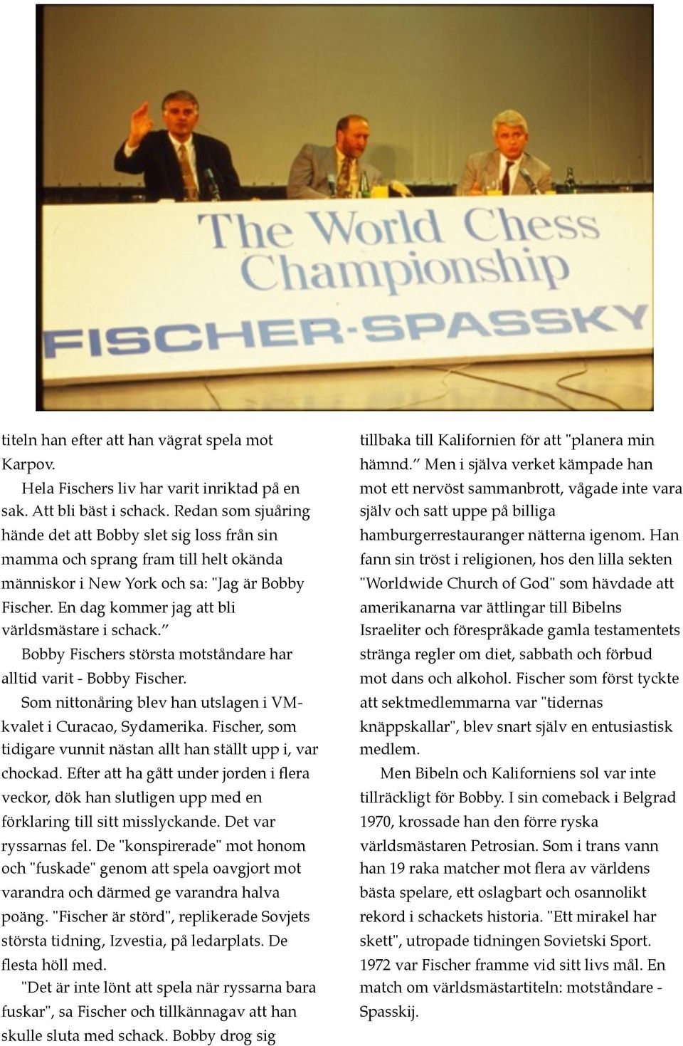 En dag kommer jag att bli världsmästare i schack. Bobby Fischers största motståndare har alltid varit - Bobby Fischer. Som nittonåring blev han utslagen i VMkvalet i Curacao, Sydamerika.