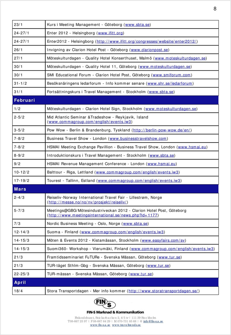 smiforum.com) 31-1/2 Besöksnäringens ledarforum - Info kommer senare (www.shr.se/ledarforum) 31/1 Fortsättningskurs i Travel Management - Stockholm (www.sbta.