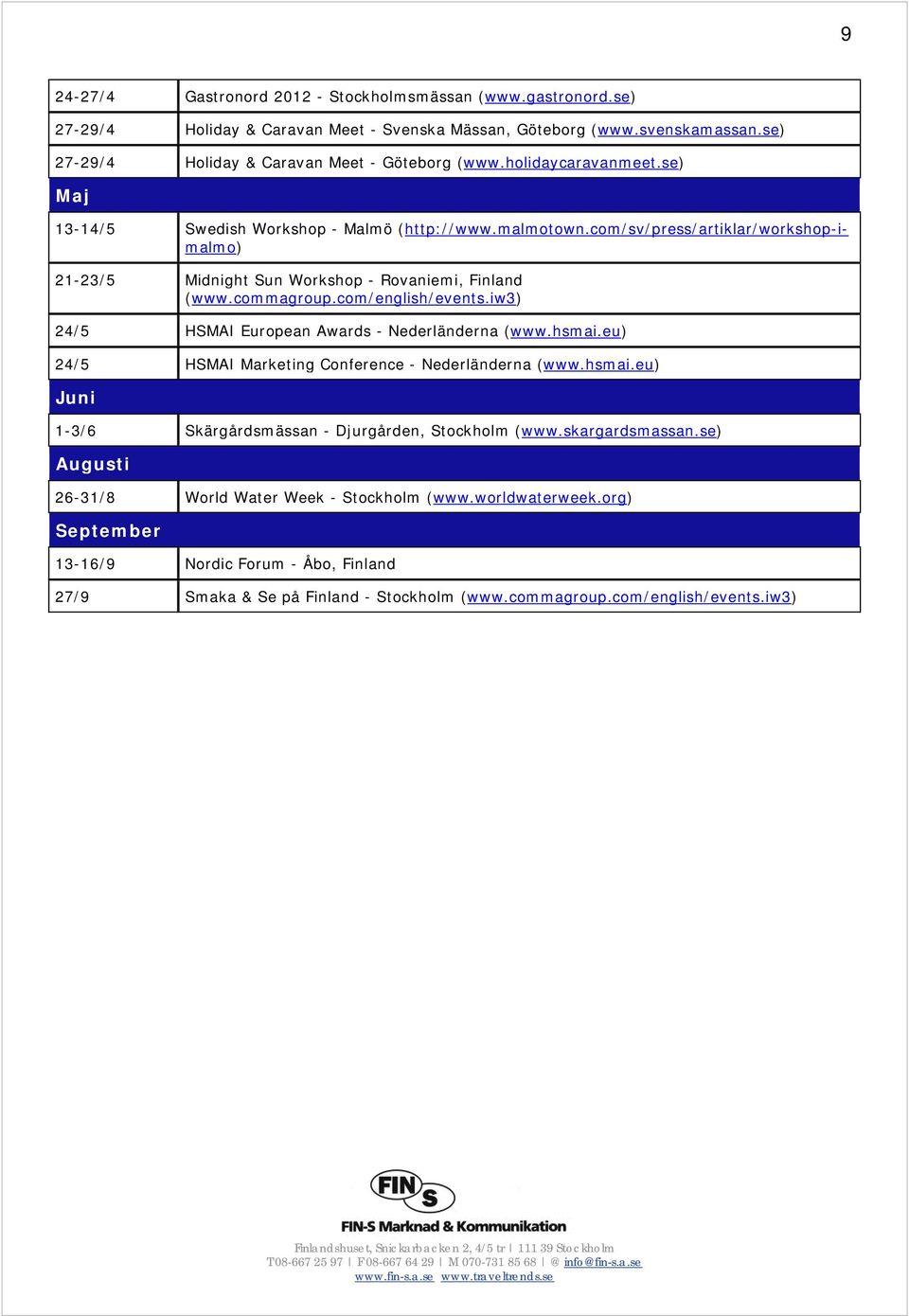 com/english/events.iw3) 24/5 HSMAI European Awards - Nederländerna (www.hsmai.eu) 24/5 HSMAI Marketing Conference - Nederländerna (www.hsmai.eu) Juni 1-3/6 Skärgårdsmässan - Djurgården, Stockholm (www.