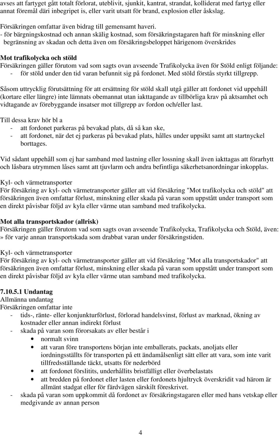 - för bärgningskostnad och annan skälig kostnad, som försäkringstagaren haft för minskning eller begränsning av skadan och detta även om försäkringsbeloppet härigenom överskrides Mot trafikolycka och