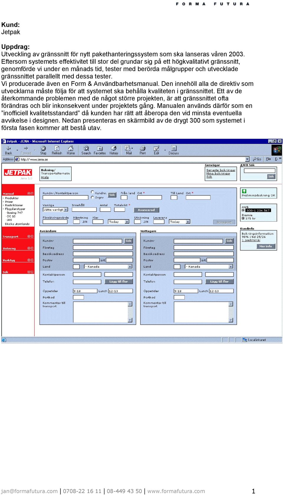 dessa tester. Vi producerade även en Form & Användbarhetsmanual. Den innehöll alla de direktiv som utvecklarna måste följa för att systemet ska behålla kvaliteten i gränssnittet.