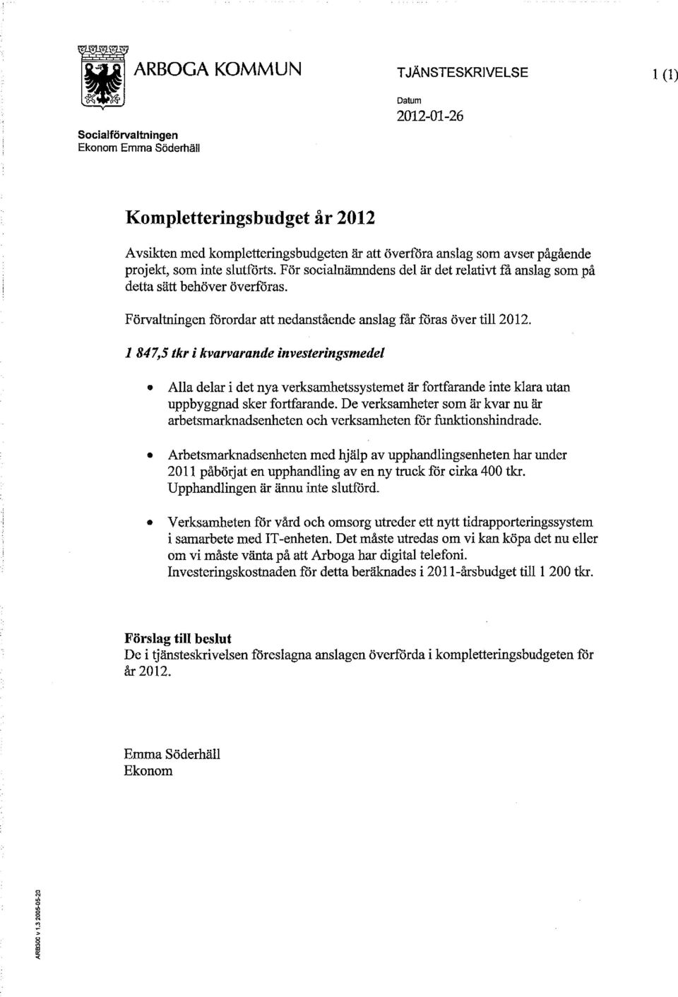 1 847,5 tkr i kvarvarande investeringsmedel Alla delar i det nya verksamhetssystemet är fortfarande inte klara utan uppbyggnad sker fortfarande.