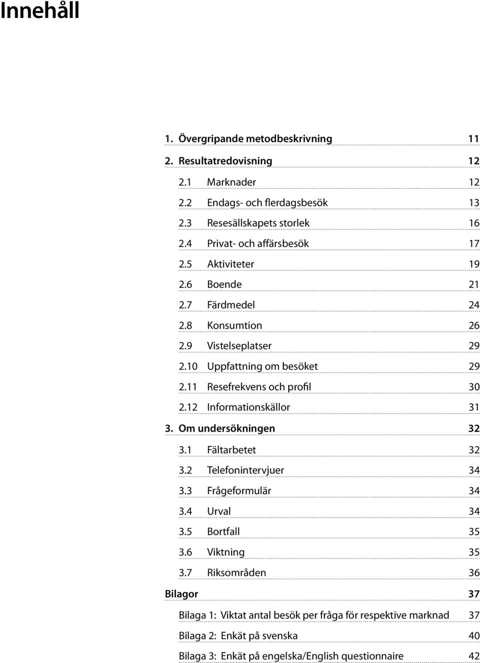 11 Resefrekvens och profil 30 2.12 Informationskällor 31 3. Om undersökningen 32 3.1 Fältarbetet 32 3.2 Telefonintervjuer 34 3.3 Frågeformulär 34 3.4 Urval 34 3.