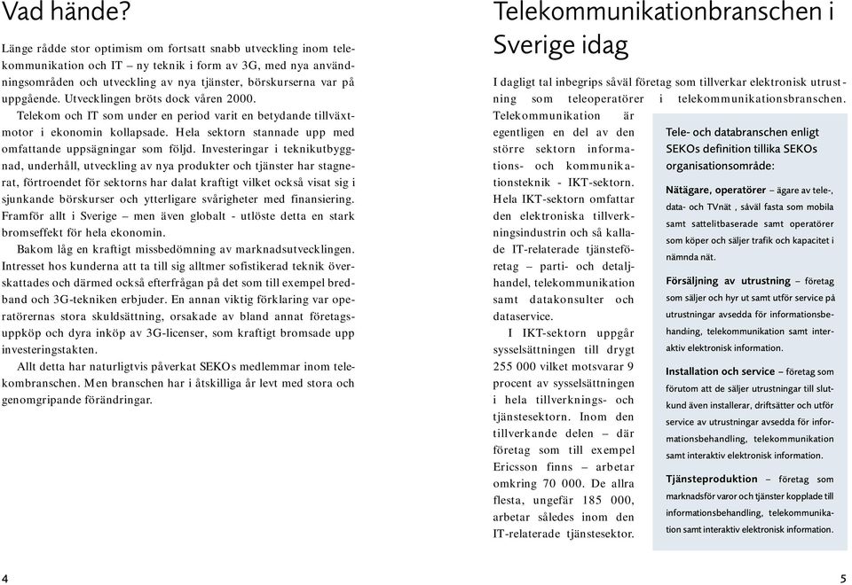 Utvecklingen bröts dock våren 2000. Telekom och IT som under en period varit en betydande tillväxtmotor i ekonomin kollapsade. Hela sektorn stannade upp med omfattande uppsägningar som följd.