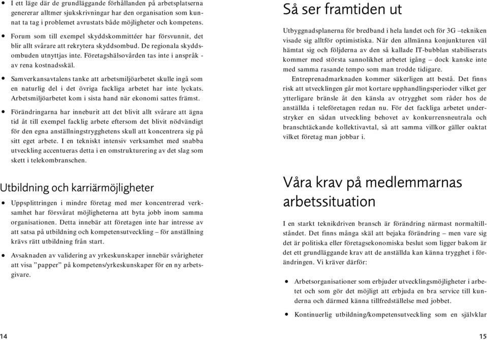 Företagshälsovården tas inte i anspråk - av rena kostnadsskäl. Samverkansavtalens tanke att arbetsmiljöarbetet skulle ingå som en naturlig del i det övriga fackliga arbetet har inte lyckats.