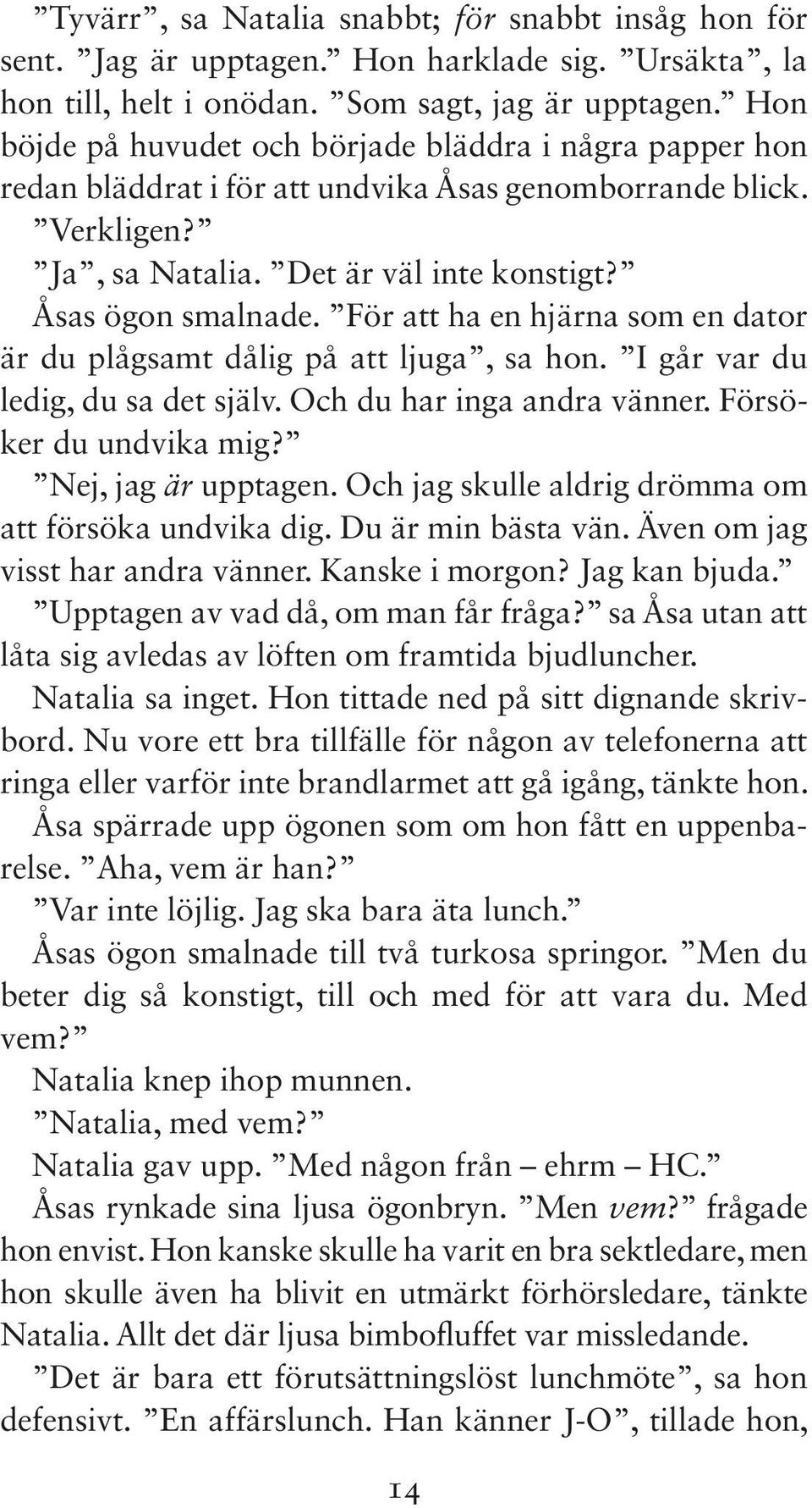 För att ha en hjärna som en dator är du plågsamt dålig på att ljuga, sa hon. I går var du ledig, du sa det själv. Och du har inga andra vänner. Försöker du undvika mig? Nej, jag är upptagen.