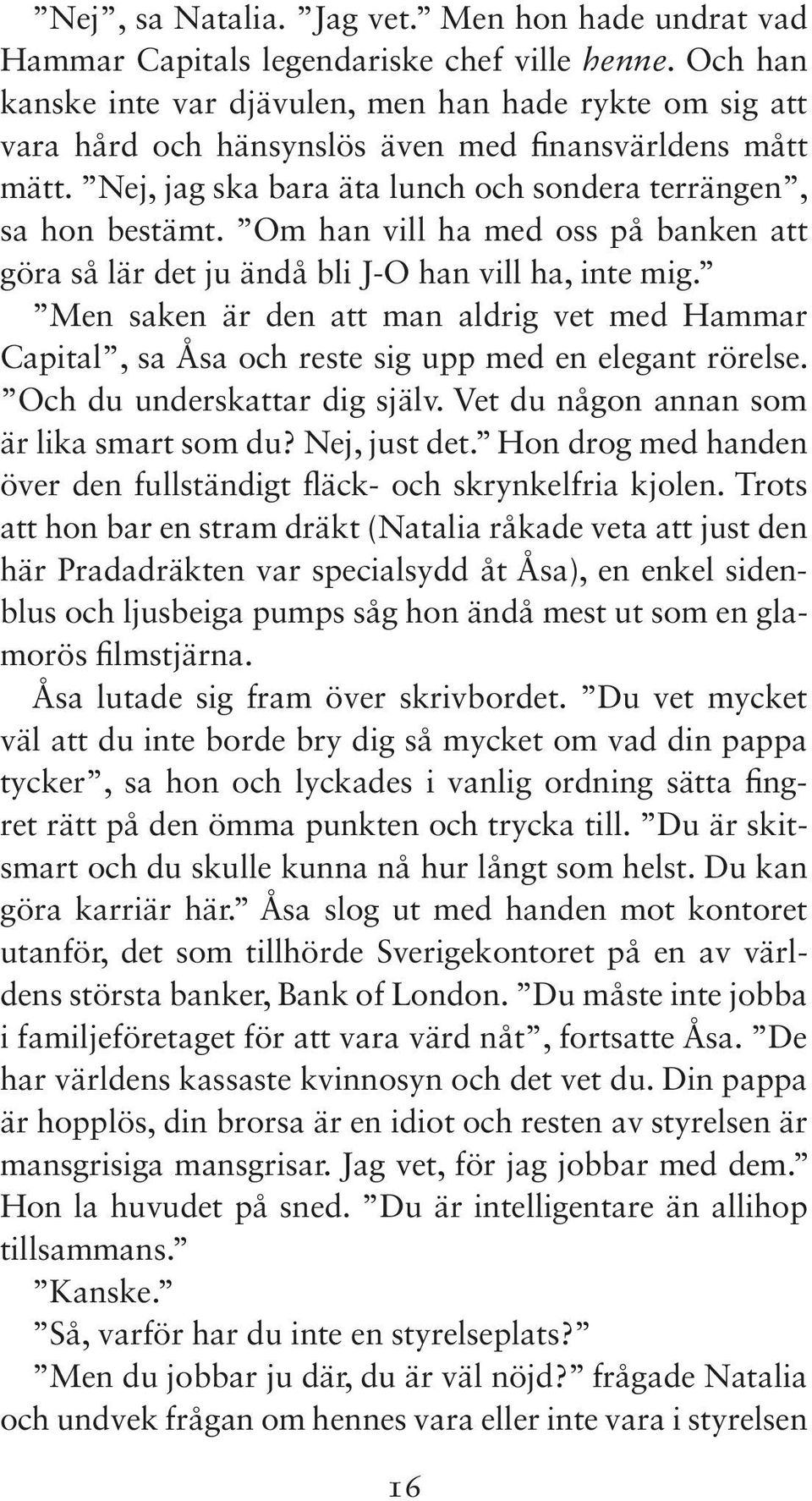 Om han vill ha med oss på banken att göra så lär det ju ändå bli J-O han vill ha, inte mig. Men saken är den att man aldrig vet med Hammar Capital, sa Åsa och reste sig upp med en elegant rörelse.