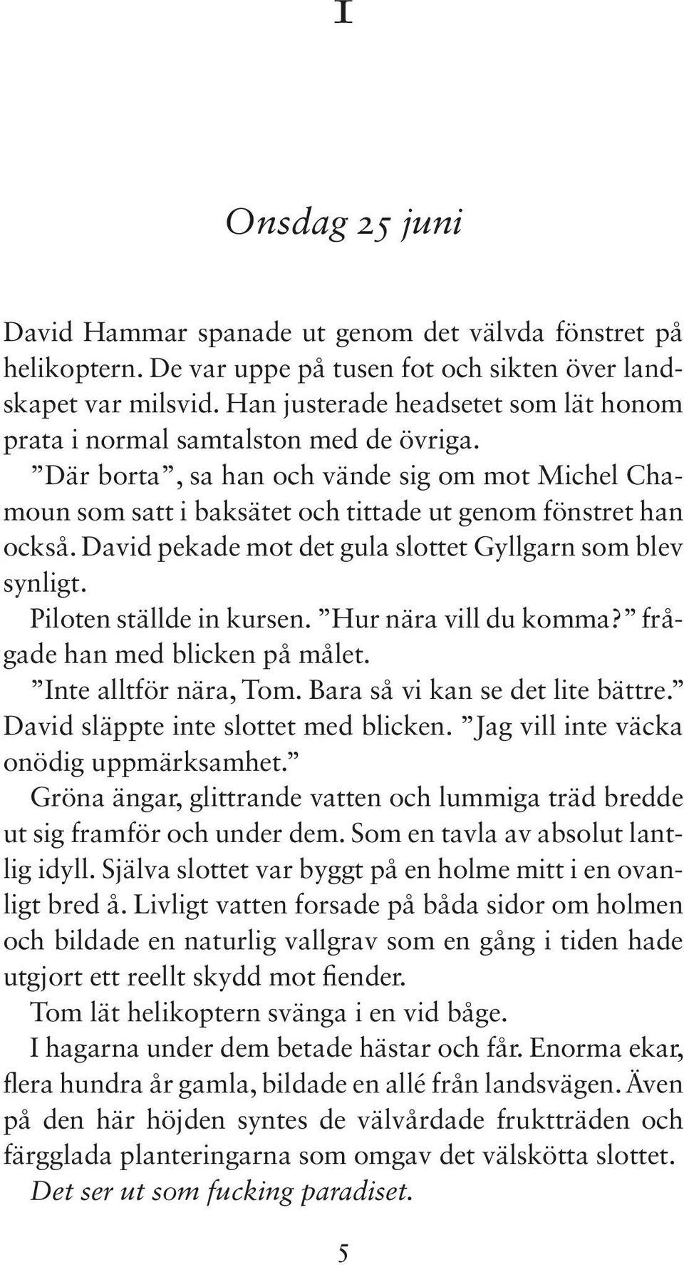 David pekade mot det gula slottet Gyllgarn som blev synligt. Piloten ställde in kursen. Hur nära vill du komma? frågade han med blicken på målet. Inte alltför nära, Tom.