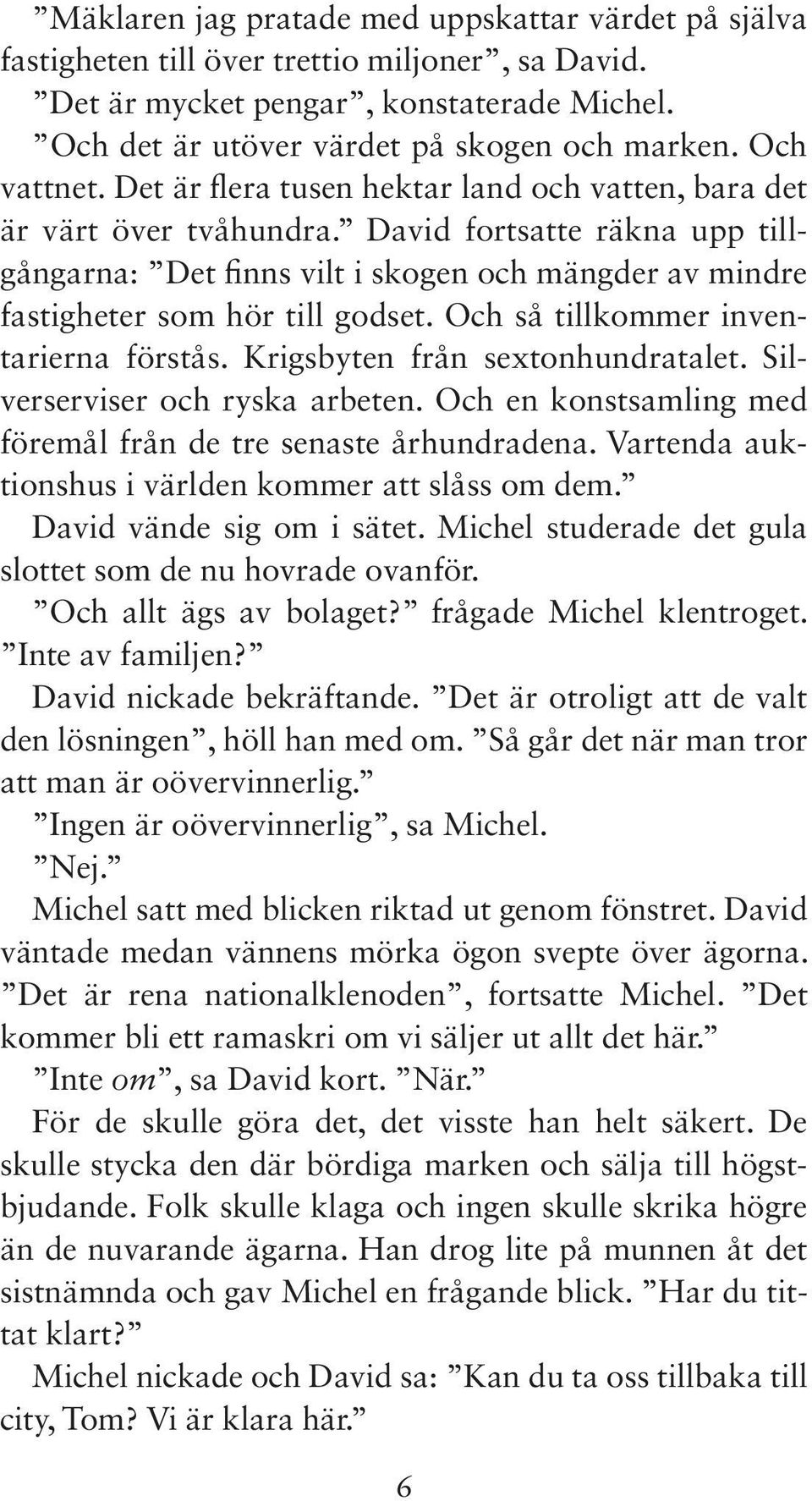 David fortsatte räkna upp tillgångarna: Det finns vilt i skogen och mängder av mindre fastigheter som hör till godset. Och så tillkommer inventarierna förstås. Krigsbyten från sextonhundratalet.