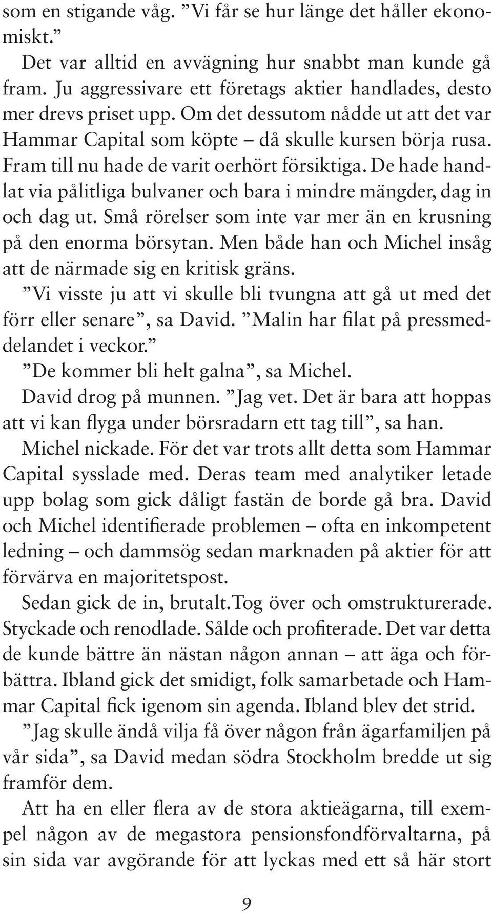 De hade handlat via pålitliga bulvaner och bara i mindre mängder, dag in och dag ut. Små rörelser som inte var mer än en krusning på den enorma börsytan.