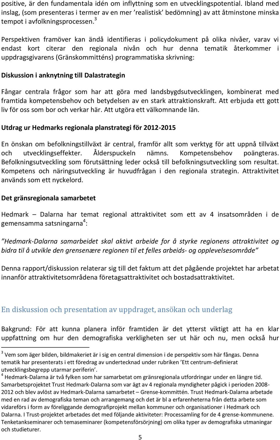 3 Perspektiven framöver kan ändå identifieras i policydokument på olika nivåer, varav vi endast kort citerar den regionala nivån och hur denna tematik återkommer i uppdragsgivarens (Gränskommitténs)