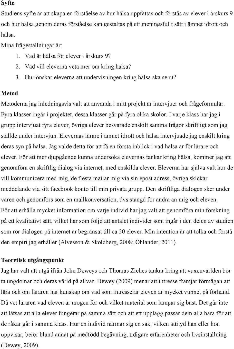 Metod Metoderna jag inledningsvis valt att använda i mitt projekt är intervjuer och frågeformulär. Fyra klasser ingår i projektet, dessa klasser går på fyra olika skolor.