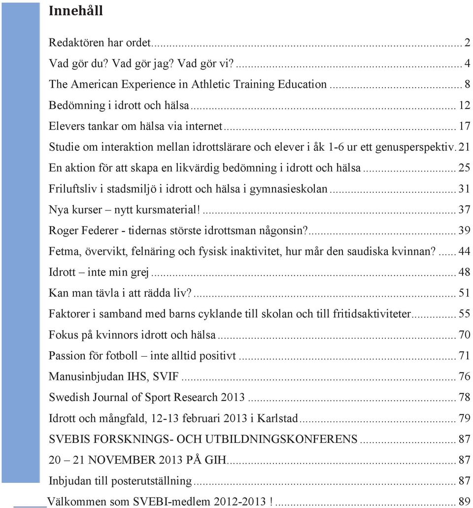 21 En aktion för att skapa en likvärdig bedömning i idrott och hälsa... 25 Friluftsliv i stadsmiljö i idrott och hälsa i gymnasieskolan... 31 Nya kurser nytt kursmaterial!