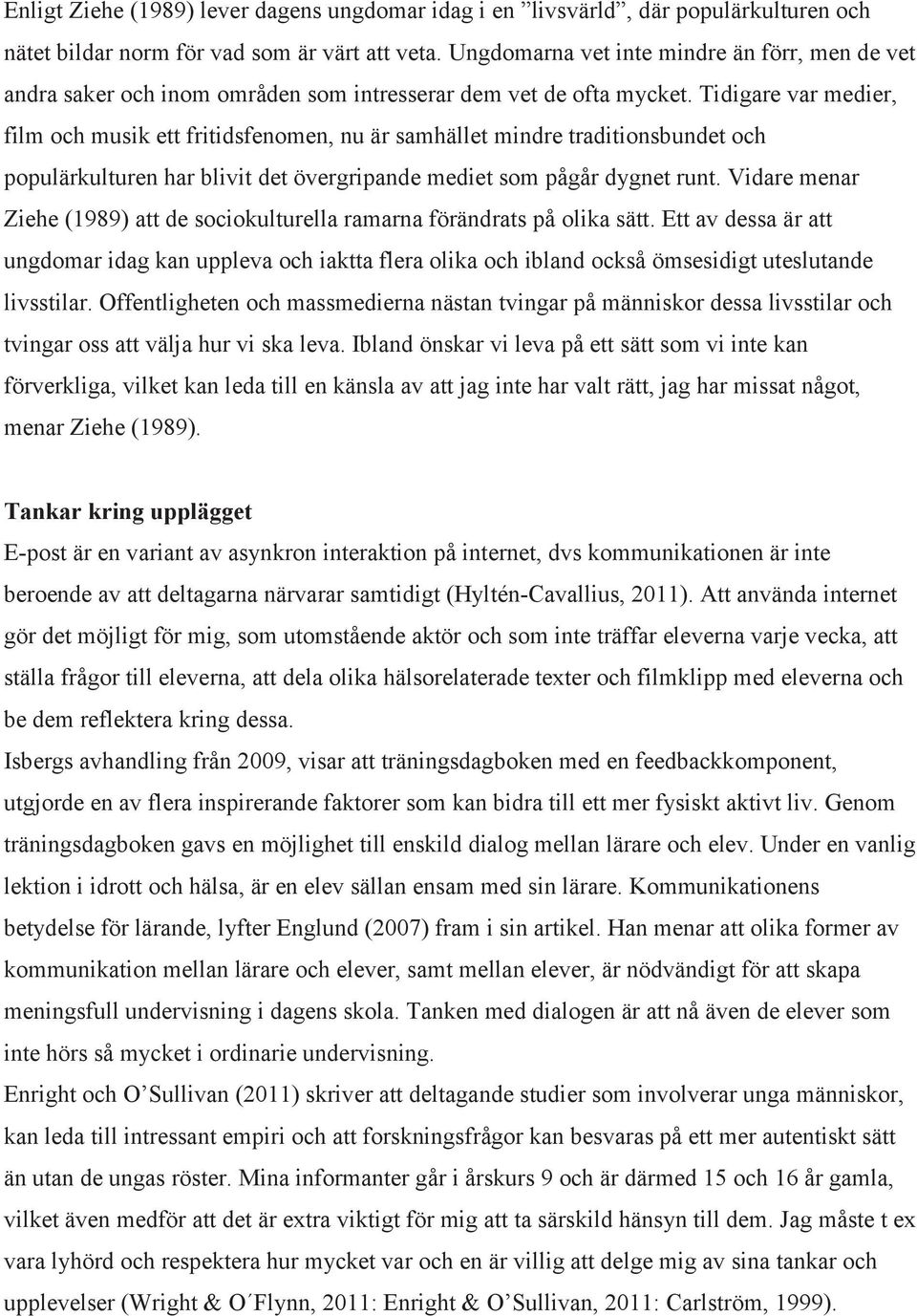 Tidigare var medier, film och musik ett fritidsfenomen, nu är samhället mindre traditionsbundet och populärkulturen har blivit det övergripande mediet som pågår dygnet runt.