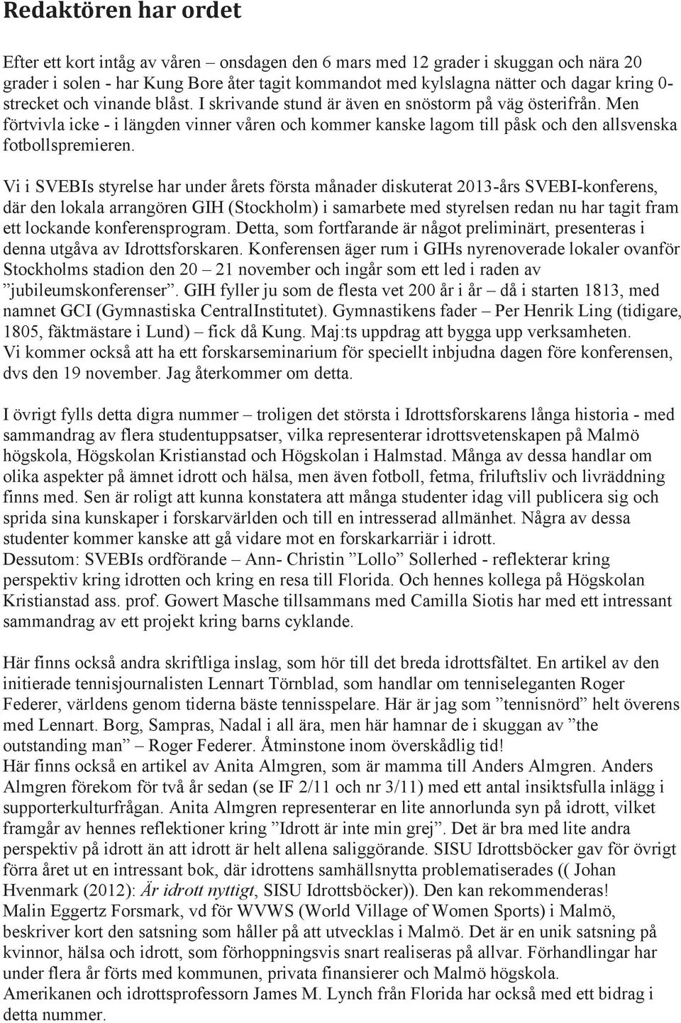 Vi i SVEBIs styrelse har under årets första månader diskuterat 2013-års SVEBI-konferens, där den lokala arrangören GIH (Stockholm) i samarbete med styrelsen redan nu har tagit fram ett lockande