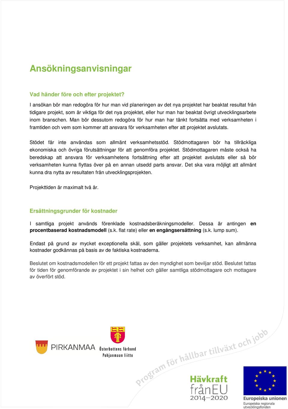 utvecklingsarbete inom branschen. Man bör dessutom redogöra för hur man har tänkt fortsätta med verksamheten i framtiden och vem som kommer att ansvara för verksamheten efter att projektet avslutats.