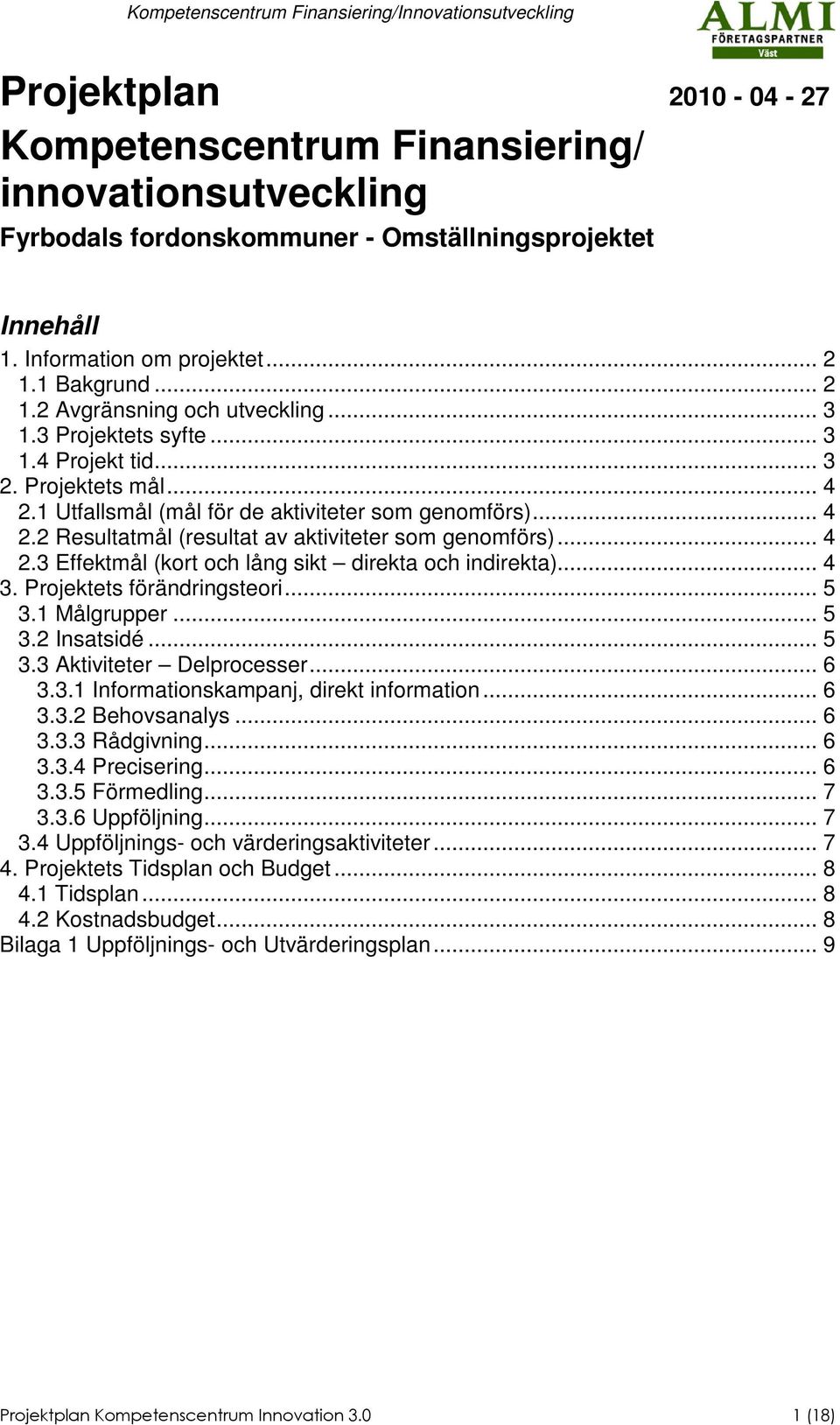 .. 4 2.3 Effektmål (kort och lång sikt direkta och indirekta)... 4 3. Projektets förändringsteori... 5 3.1 ålgrupper... 5 3.2 Insatsidé... 5 3.3 Aktiviteter Delprocesser... 6 3.3.1 Informationskampanj, direkt information.