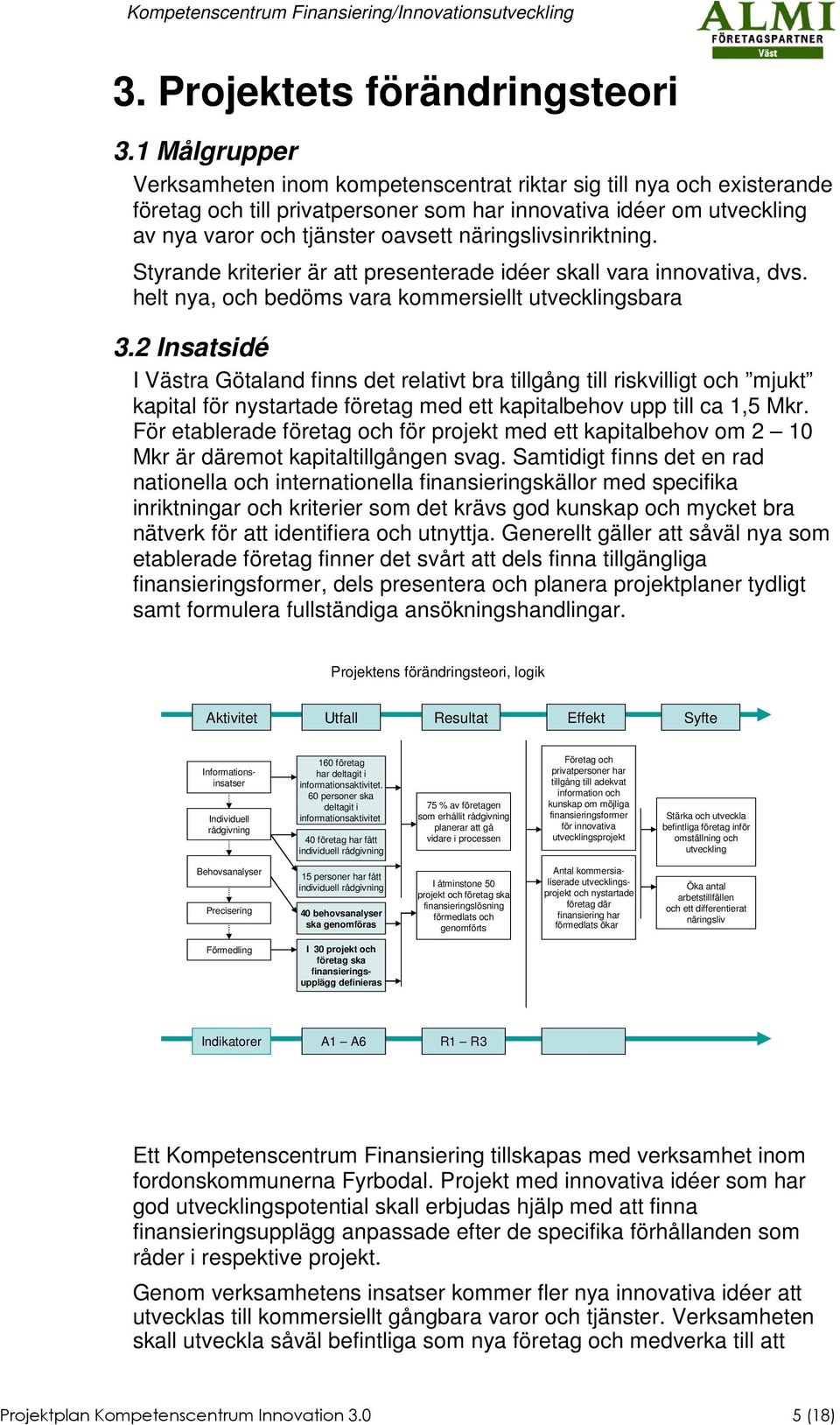 näringslivsinriktning. Styrande kriterier är att presenterade idéer skall vara innovativa, dvs. helt nya, och bedöms vara kommersiellt utvecklingsbara 3.