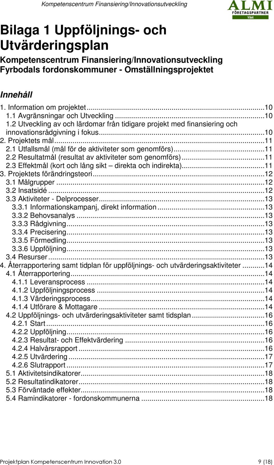 1 Utfallsmål (mål för de aktiviteter som genomförs)...11 2.2 Resultatmål (resultat av aktiviteter som genomförs)...11 2.3 Effektmål (kort och lång sikt direkta och indirekta)...11 3.