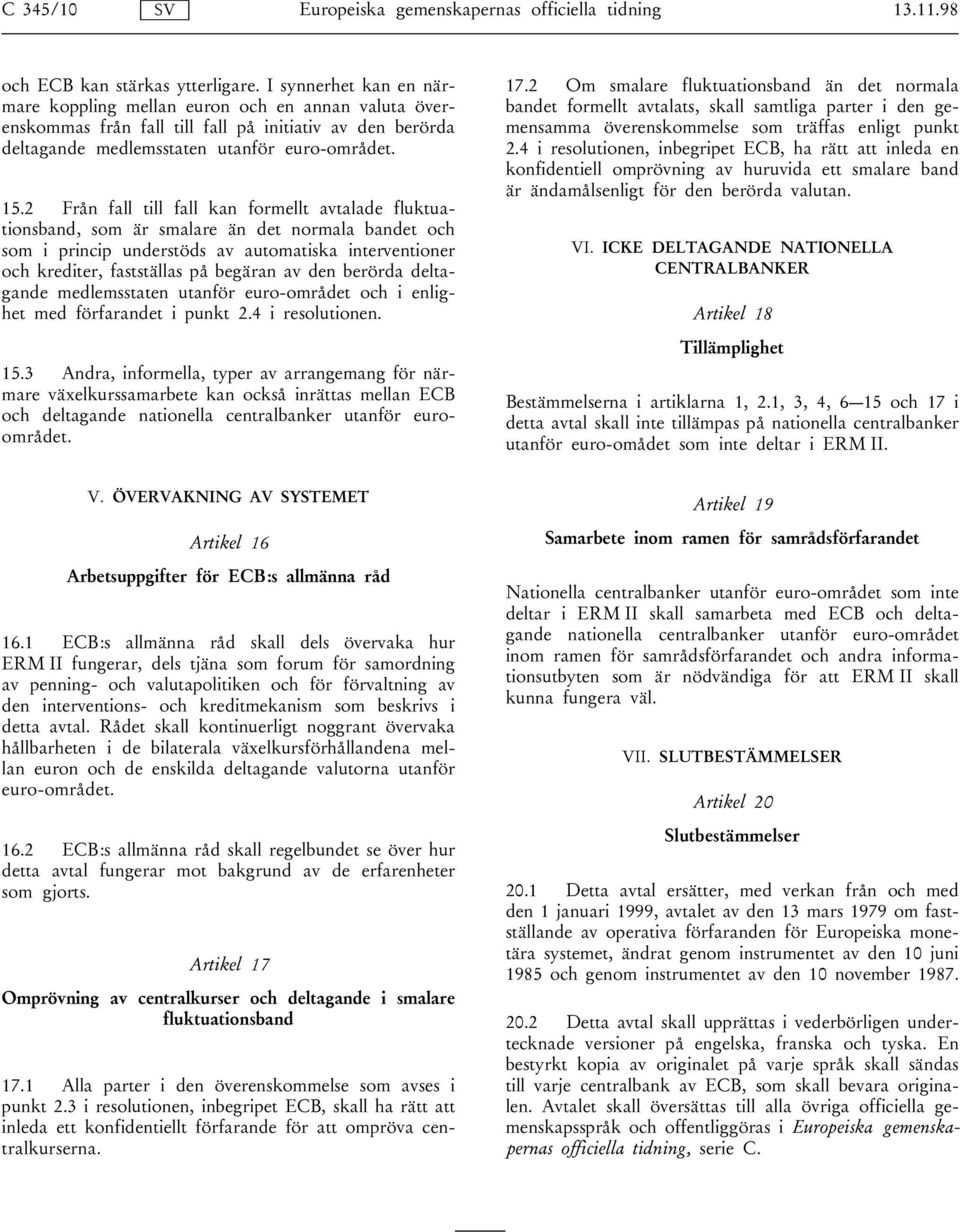 2 Från fall till fall kan formellt avtalade fluktuationsband, som är smalare än det normala bandet och som i princip understöds av automatiska interventioner och krediter, fastställas på begäran av