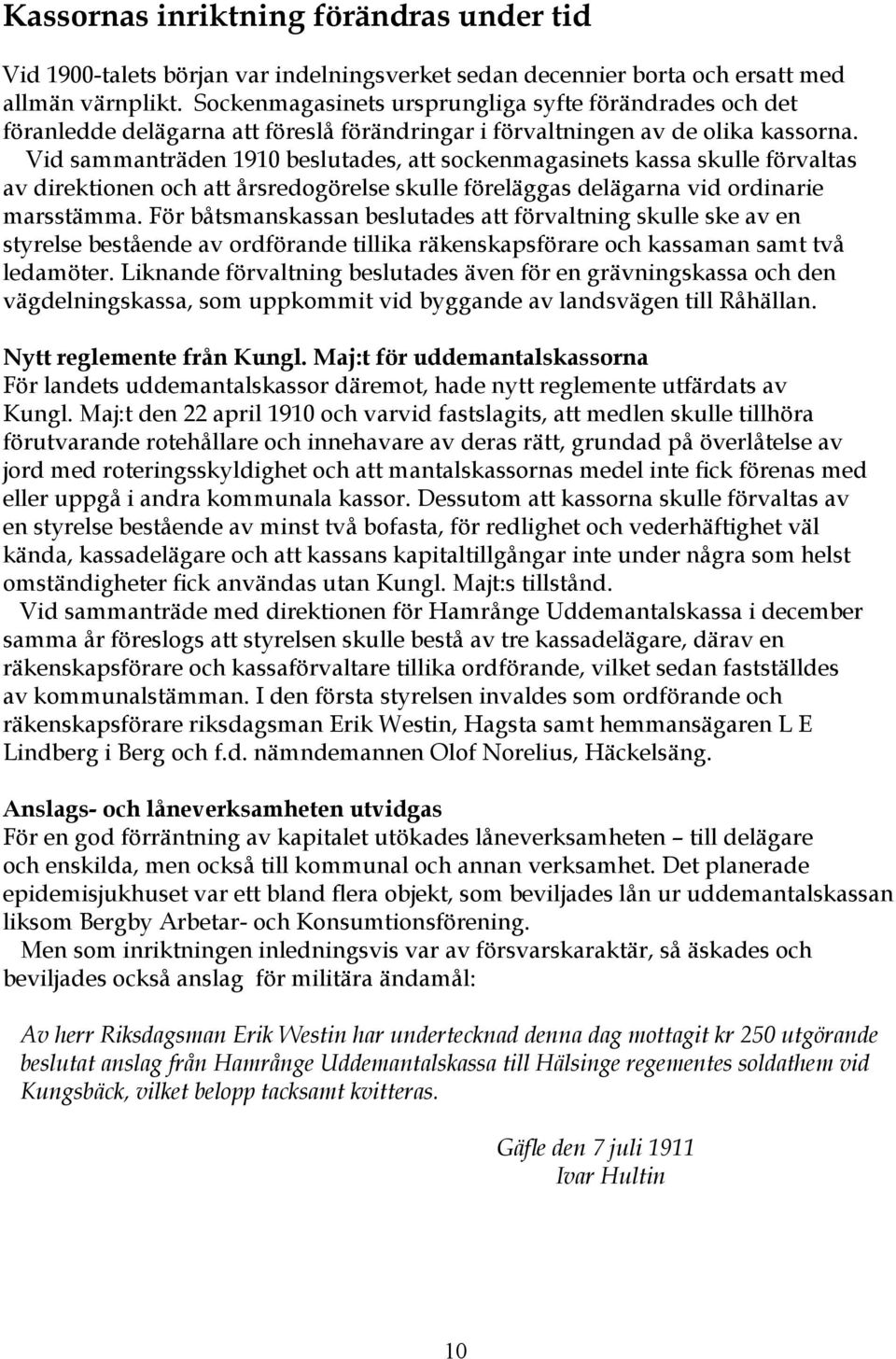 Vid sammanträden 1910 beslutades, att sockenmagasinets kassa skulle förvaltas av direktionen och att årsredogörelse skulle föreläggas delägarna vid ordinarie marsstämma.