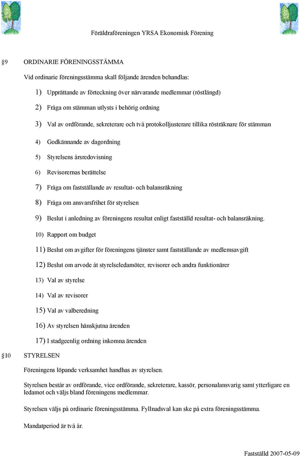 7) Fråga om fastställande av resultat- och balansräkning 8) Fråga om ansvarsfrihet för styrelsen 9) Beslut i anledning av föreningens resultat enligt fastställd resultat- och balansräkning.