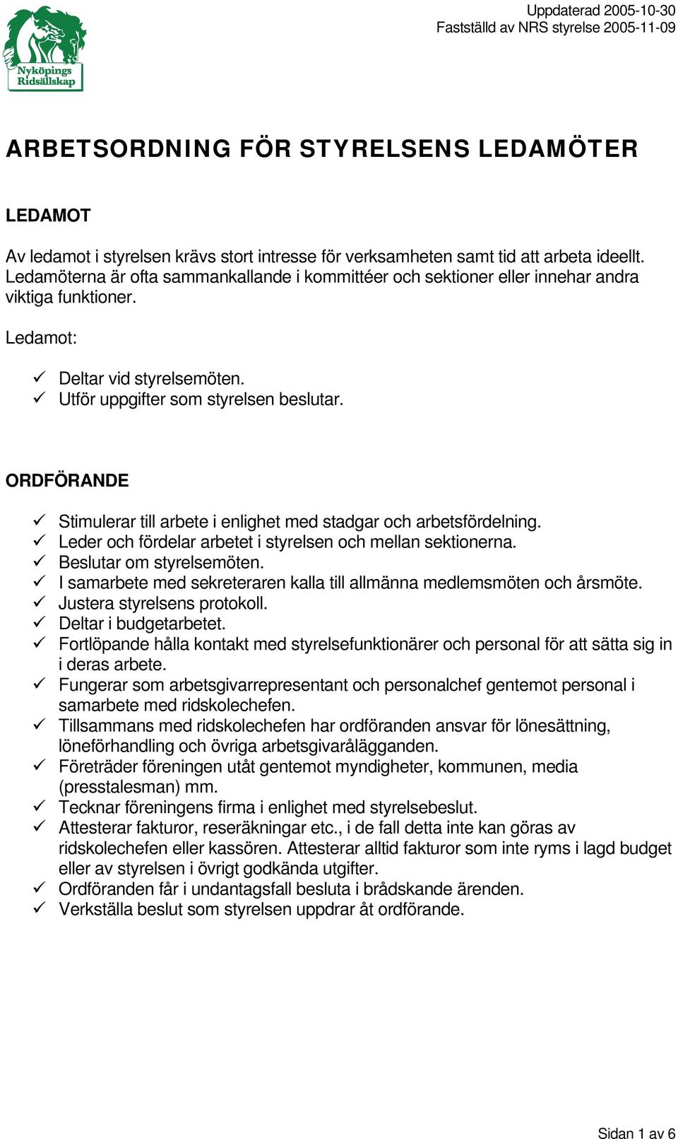 ORDFÖRANDE Stimulerar till arbete i enlighet med stadgar och arbetsfördelning. Leder och fördelar arbetet i styrelsen och mellan sektionerna. Beslutar om styrelsemöten.