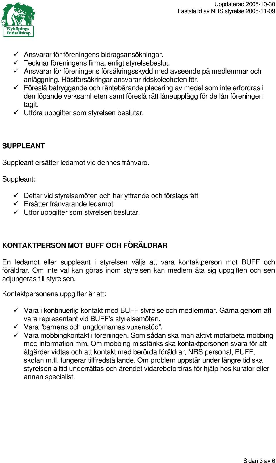 Föreslå betryggande och räntebärande placering av medel som inte erfordras i den löpande verksamheten samt föreslå rätt låneupplägg för de lån föreningen tagit.