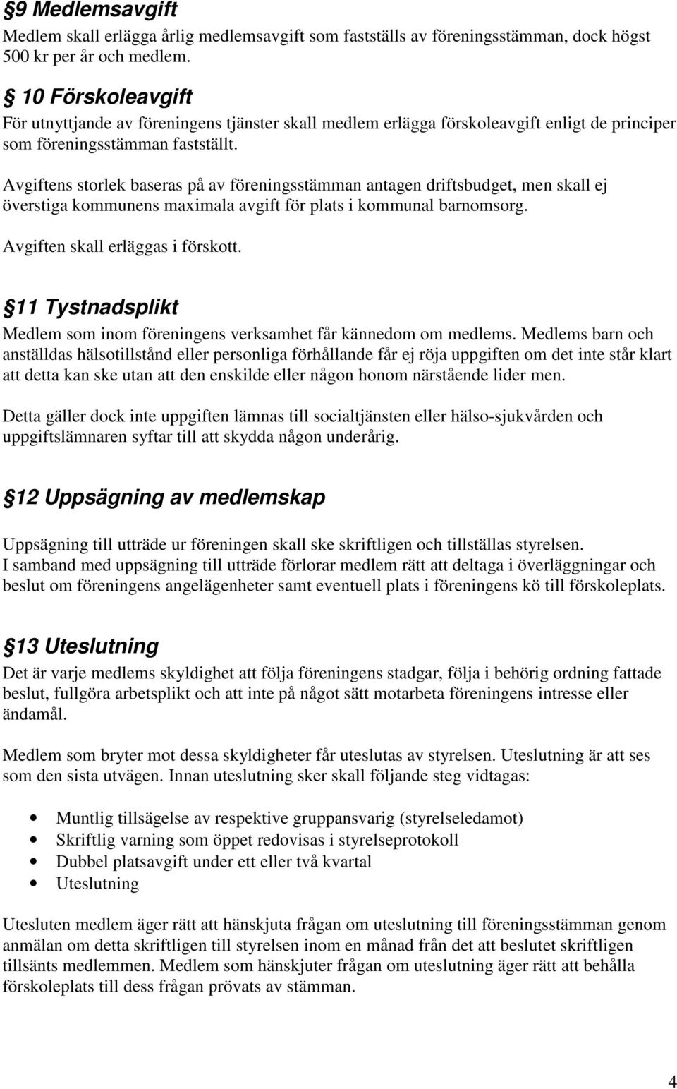 Avgiftens storlek baseras på av föreningsstämman antagen driftsbudget, men skall ej överstiga kommunens maximala avgift för plats i kommunal barnomsorg. Avgiften skall erläggas i förskott.