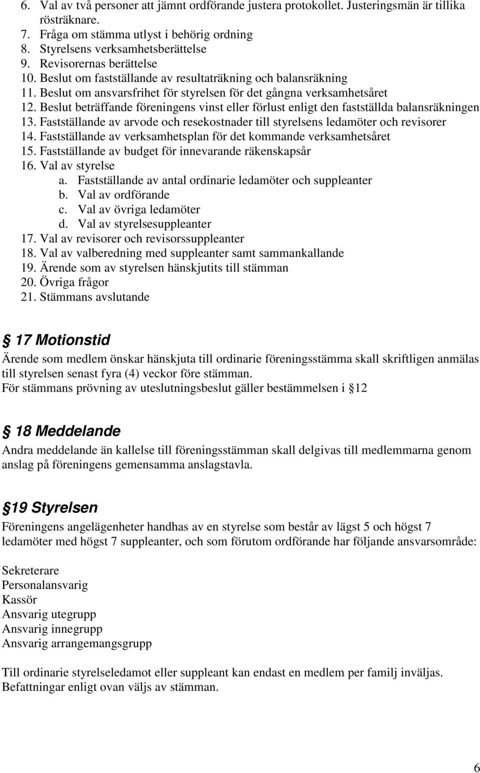 Beslut beträffande föreningens vinst eller förlust enligt den fastställda balansräkningen 13. Fastställande av arvode och resekostnader till styrelsens ledamöter och revisorer 14.