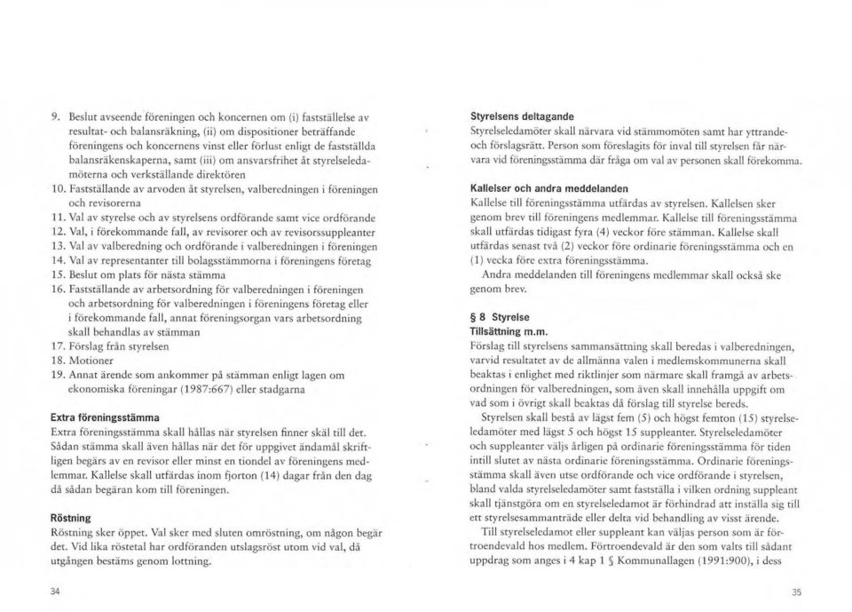 Fastställande av arvoden å t styrelsen, va lberedningen i föreningen och revisorerna 11. Val av styrelse och av styrelsens ordförande samt vice ordförande 12.