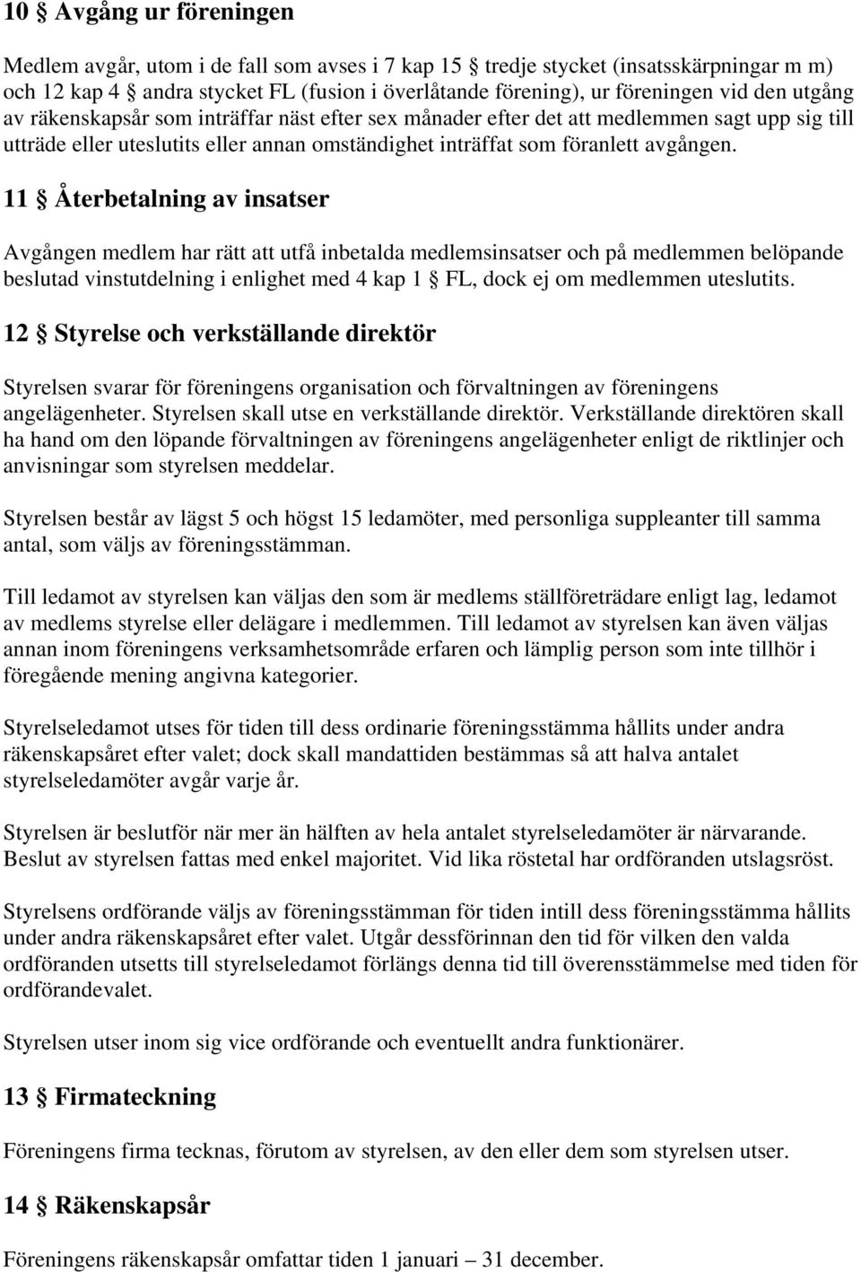 11 Återbetalning av insatser Avgången medlem har rätt att utfå inbetalda medlemsinsatser och på medlemmen belöpande beslutad vinstutdelning i enlighet med 4 kap 1 FL, dock ej om medlemmen uteslutits.