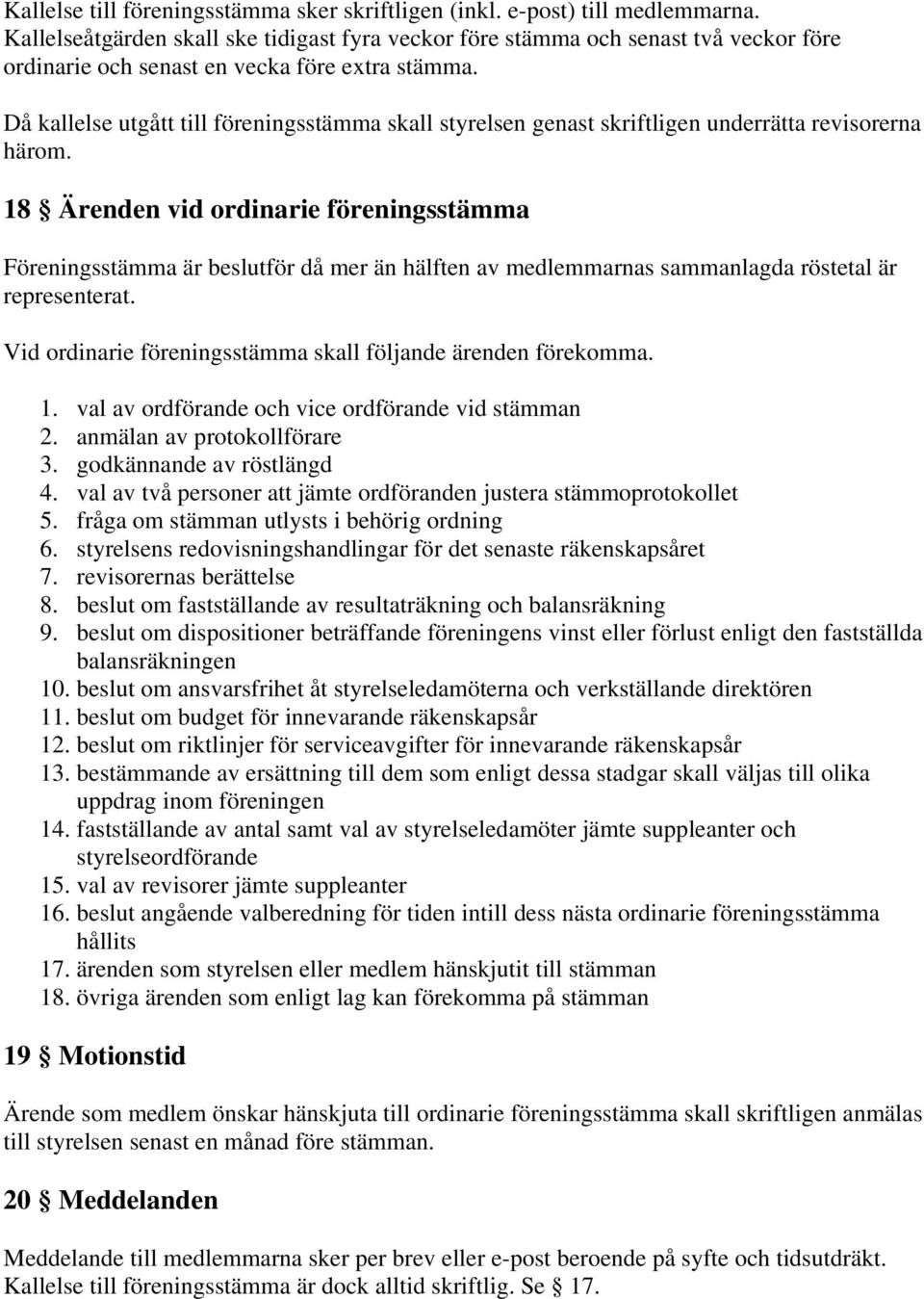 Då kallelse utgått till föreningsstämma skall styrelsen genast skriftligen underrätta revisorerna härom.