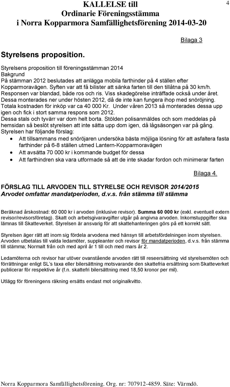 Dessa monterades ner under hösten 2012, då de inte kan fungera ihop med snöröjning. Totala kostnaden för inköp var ca 40 000 Kr.