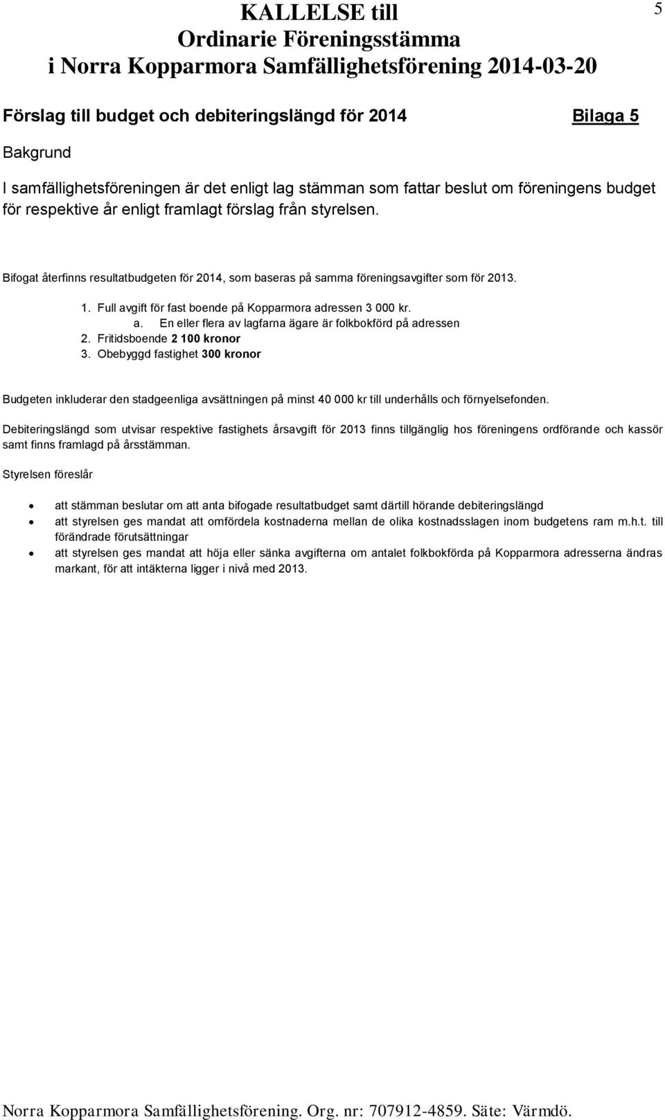 Fritidsboende 2 100 kronor 3. Obebyggd fastighet 300 kronor Budgeten inkluderar den stadgeenliga avsättningen på minst 40 000 kr till underhålls och förnyelsefonden.