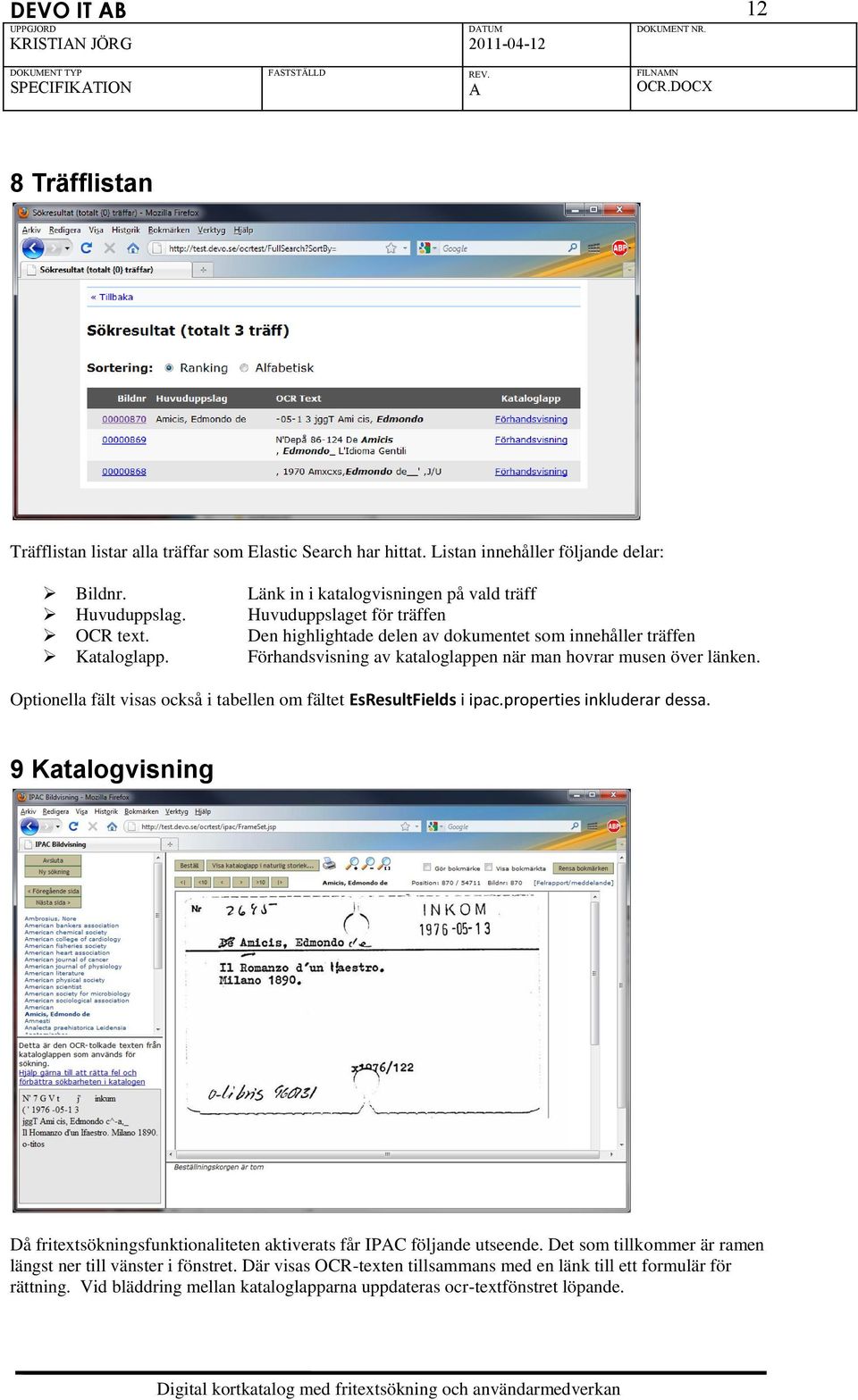 Optionella fält visas också i tabellen om fältet EsResultFields i ipac.properties inkluderar dessa. 9 Katalogvisning Då fritextsökningsfunktionaliteten aktiverats får IPC följande utseende.