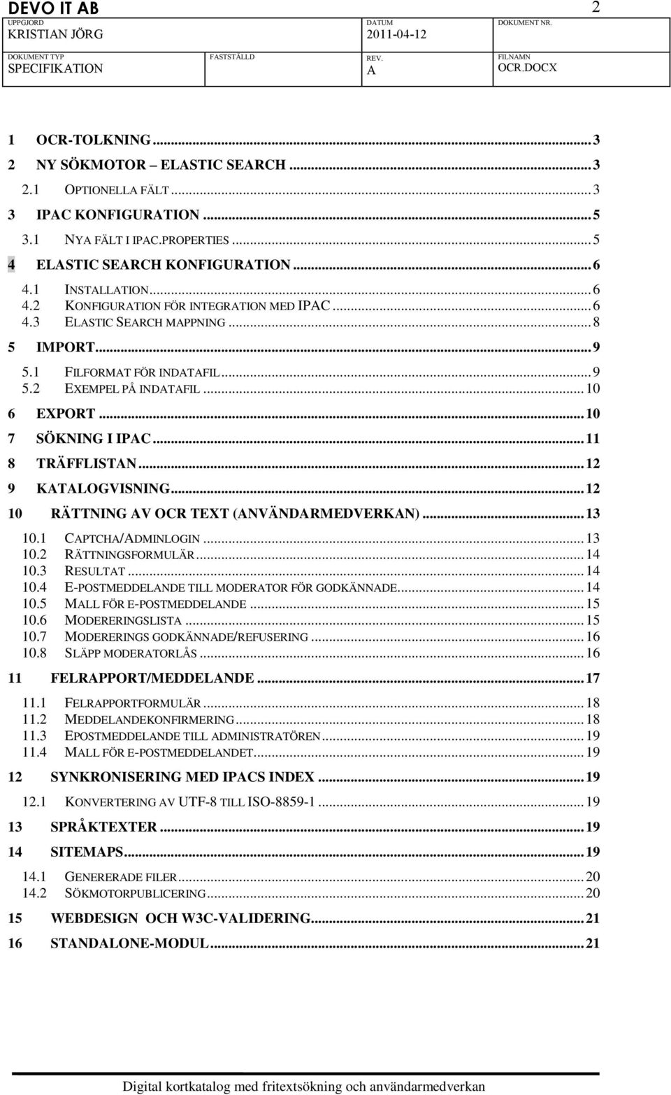 .. 11 8 TRÄFFLISTN... 12 9 KTLOGVISNING... 12 10 RÄTTNING V OCR TEXT (NVÄNDRMEDVERKN)... 13 10.1 CPTCH/DMINLOGIN... 13 10.2 RÄTTNINGSFORMULÄR... 14 10.3 RESULTT... 14 10.4 E-POSTMEDDELNDE TILL MODERTOR FÖR GODKÄNNDE.