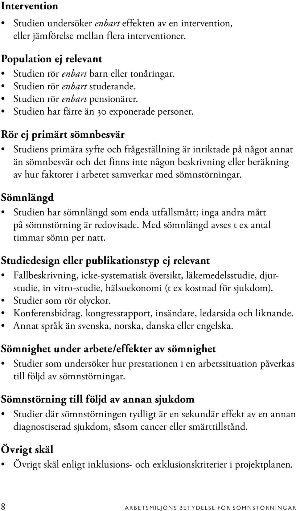 Rör ej primärt sömnbesvär Studiens primära syfte och frågeställning är inriktade på något annat än sömnbesvär och det finns inte någon beskrivning eller beräkning av hur faktorer i arbetet samverkar