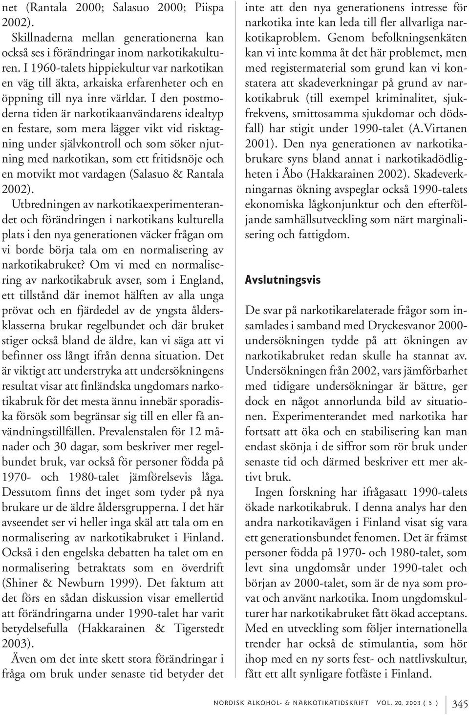 I den postmoderna tiden är narkotikaanvändarens idealtyp en festare, som mera lägger vikt vid risktagning under självkontroll och som söker njutning med narkotikan, som ett fritidsnöje och en motvikt