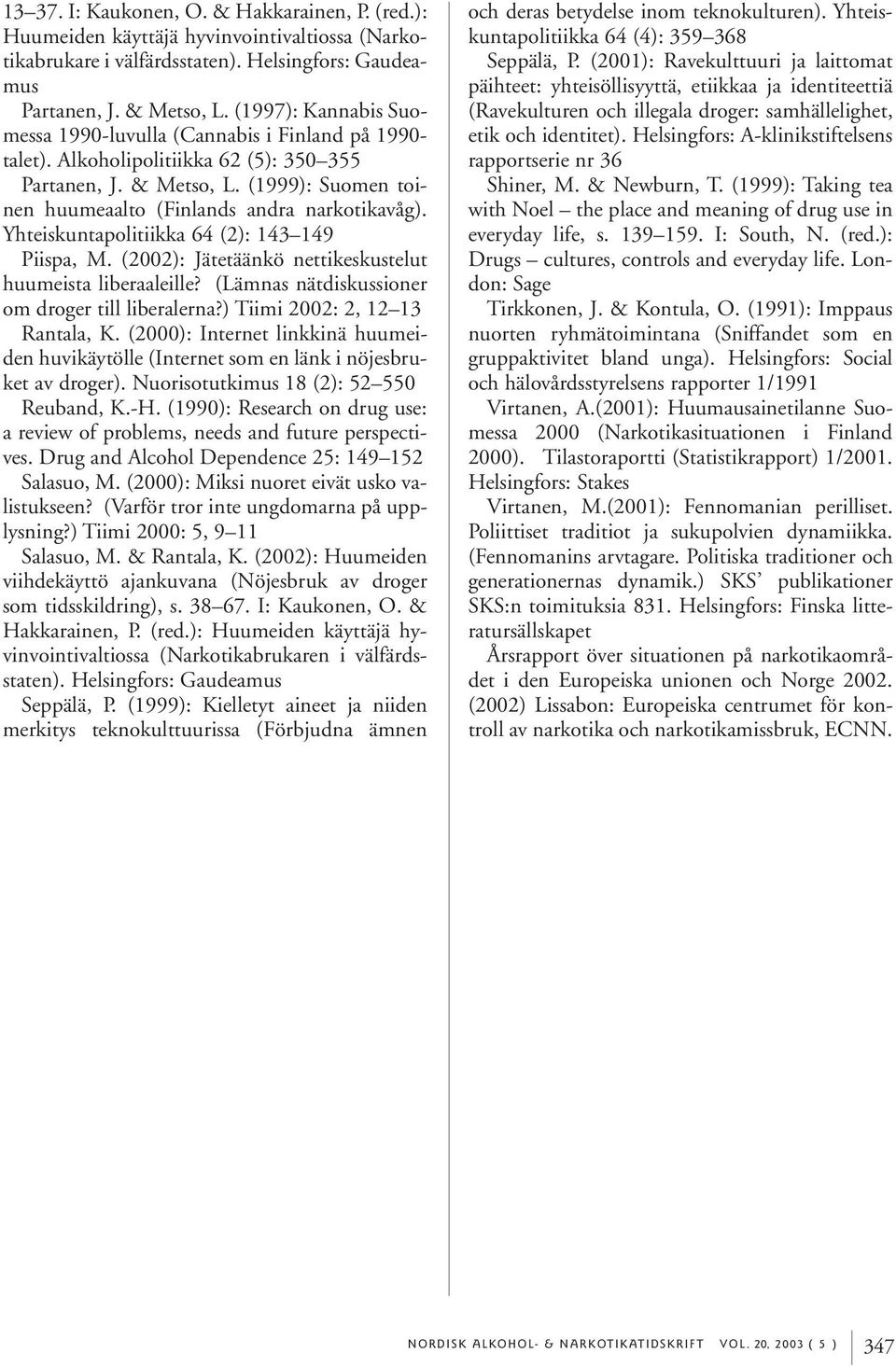 Yhteiskuntapolitiikka 64 (2): 143 149 Piispa, M. (2002): Jätetäänkö nettikeskustelut huumeista liberaaleille? (Lämnas nätdiskussioner om droger till liberalerna?) Tiimi 2002: 2, 12 13 Rantala, K.