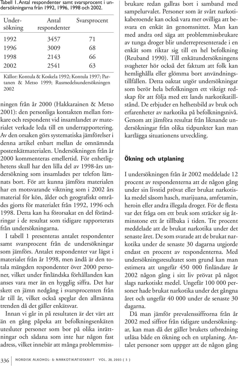 ningen från år 2000 (Hakkarainen & Metso 2001): den personliga kontakten mellan forskare och respondent vid insamlandet av materialet verkade leda till en underrapportering.