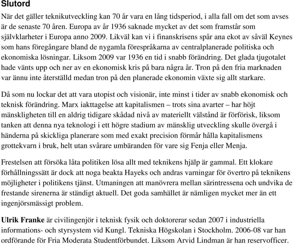 Likväl kan vi i finanskrisens spår ana ekot av såväl Keynes som hans föregångare bland de nygamla förespråkarna av centralplanerade politiska och ekonomiska lösningar.