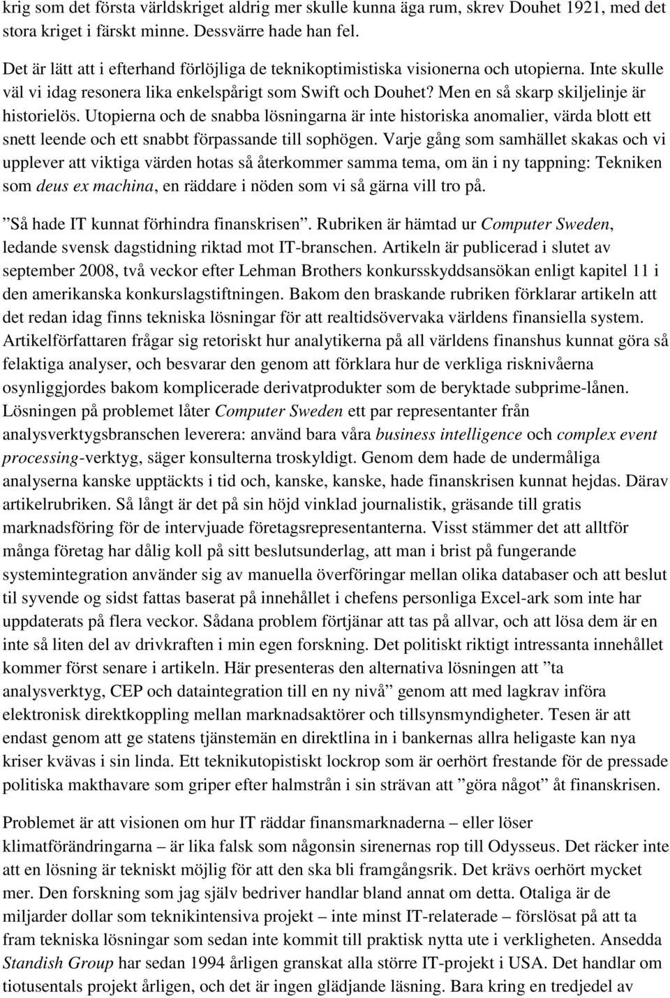 Men en så skarp skiljelinje är historielös. Utopierna och de snabba lösningarna är inte historiska anomalier, värda blott ett snett leende och ett snabbt förpassande till sophögen.